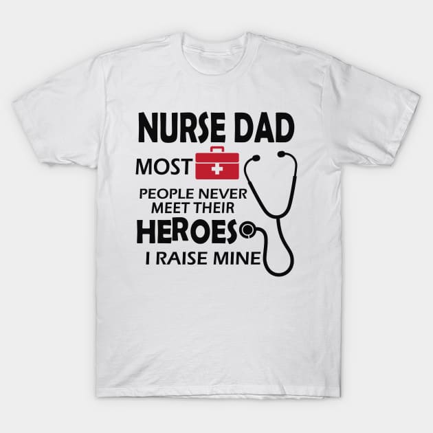 Nurse Dad most people never meet their heroes I raise mine T-Shirt by KC Happy Shop